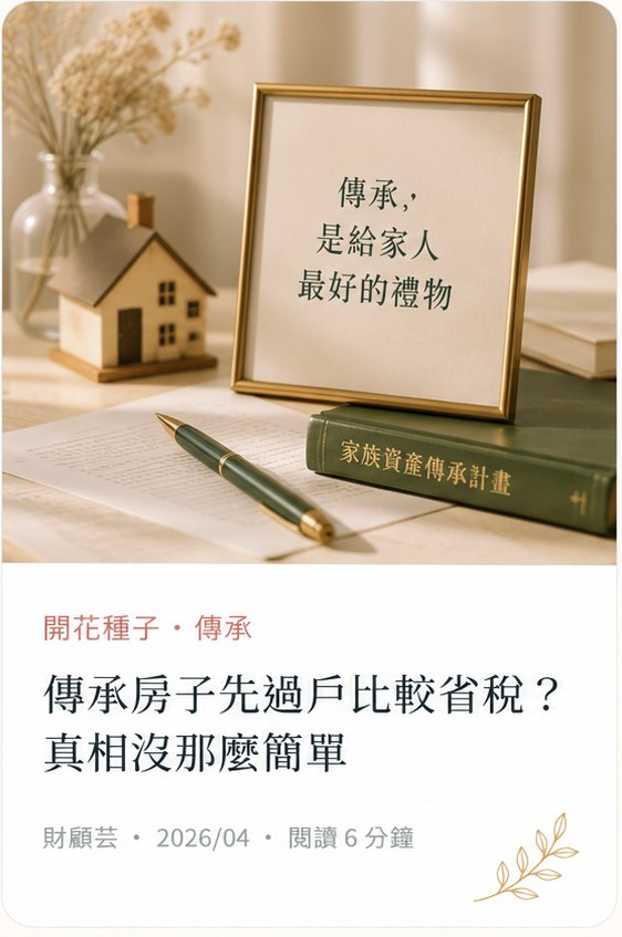 傳承房子先過戶比較省稅圖卡，提醒傳承不是只看稅金，更要看家人與安排。